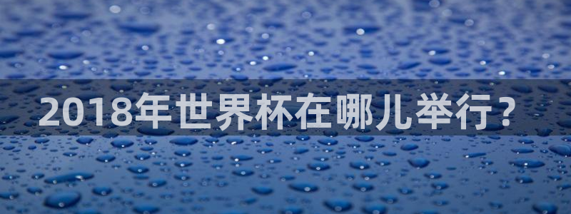 2026世界杯赛：2018年世界杯在哪儿举行？
