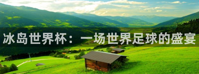 世界杯亚洲区预选赛赛程：冰岛世界杯：一场世界足球的盛宴