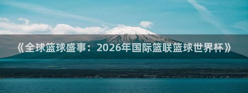 2026年世界杯赛程表时间：《全球篮球盛事：2026年国际篮联篮球世界杯》